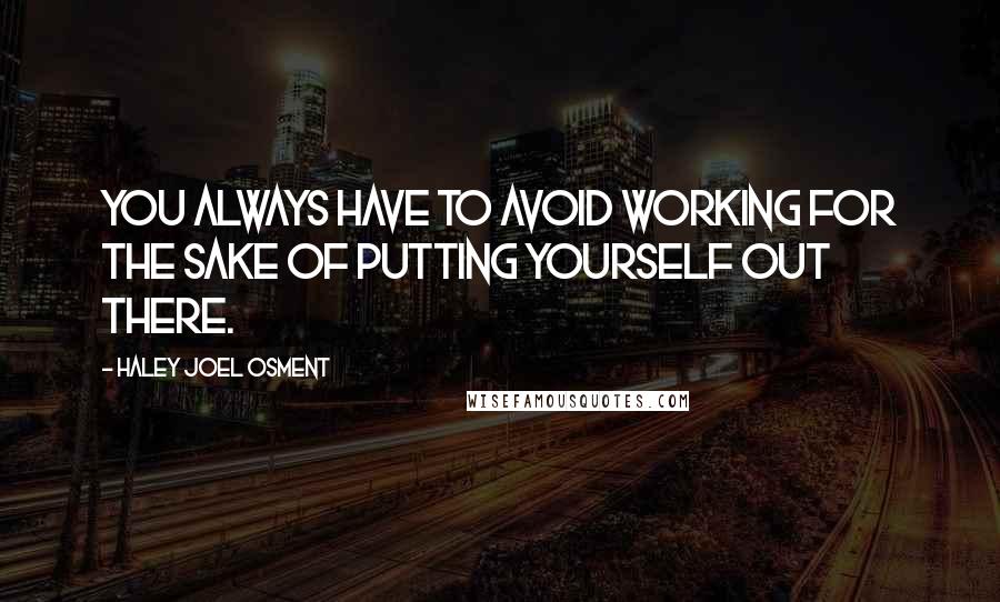 Haley Joel Osment Quotes: You always have to avoid working for the sake of putting yourself out there.