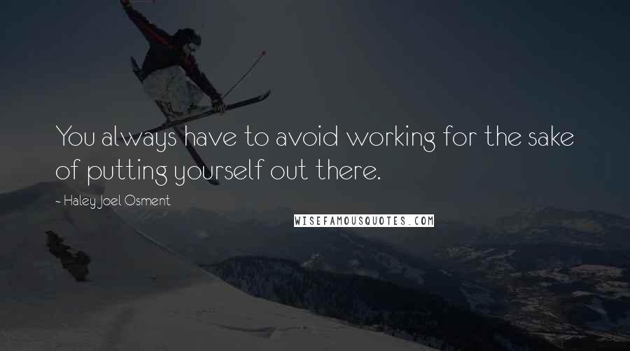 Haley Joel Osment Quotes: You always have to avoid working for the sake of putting yourself out there.