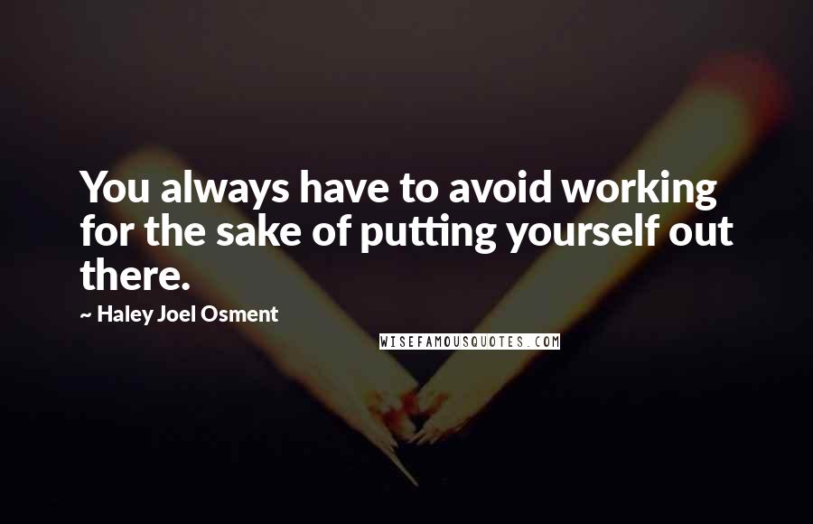 Haley Joel Osment Quotes: You always have to avoid working for the sake of putting yourself out there.