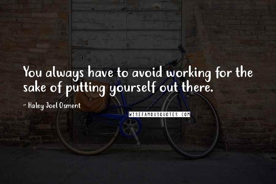 Haley Joel Osment Quotes: You always have to avoid working for the sake of putting yourself out there.