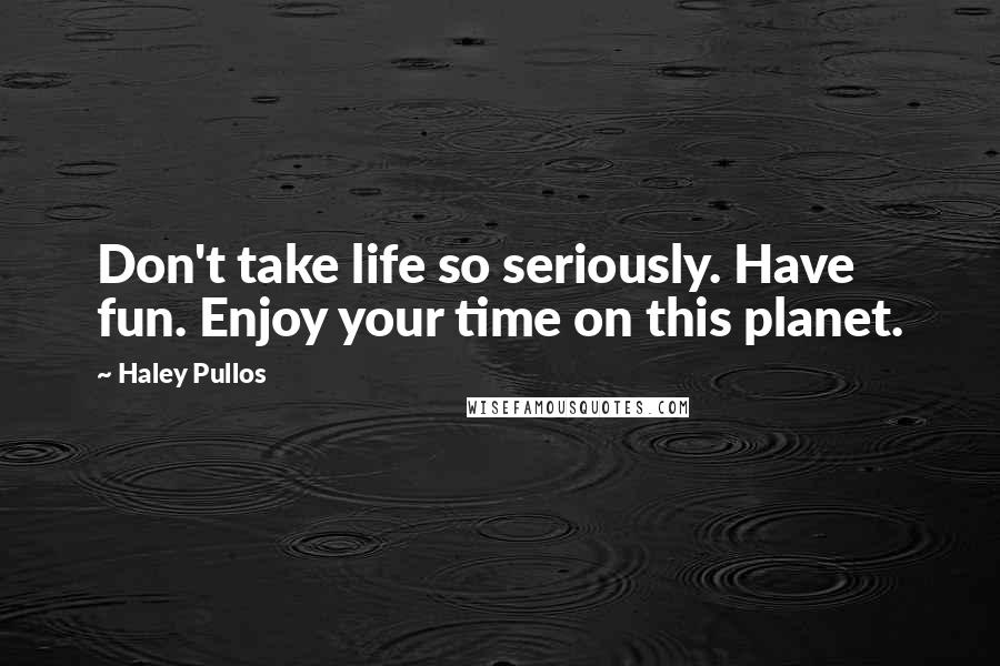 Haley Pullos Quotes: Don't take life so seriously. Have fun. Enjoy your time on this planet.