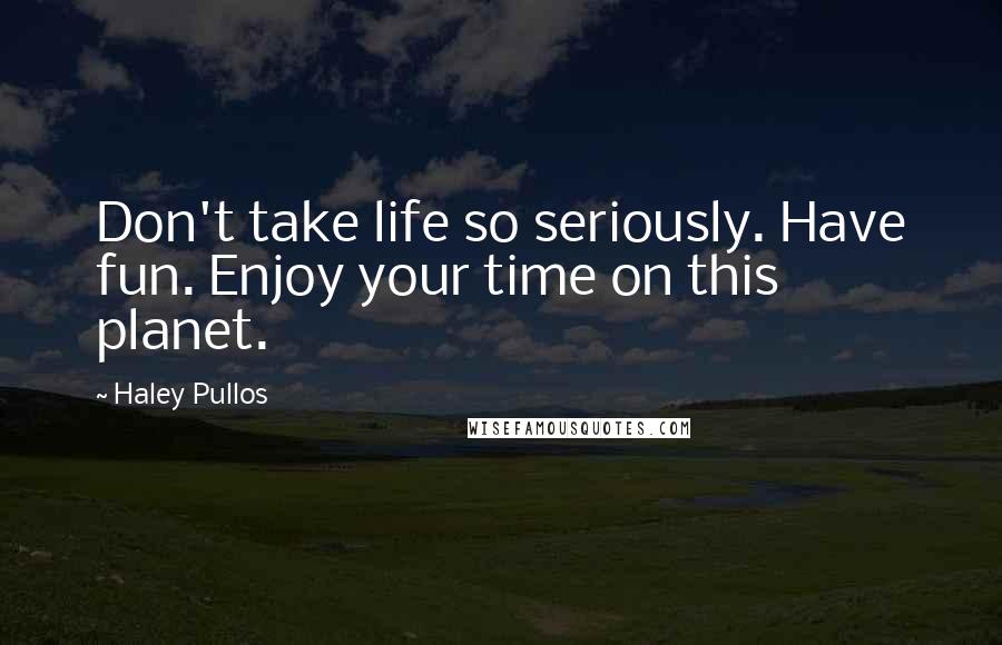 Haley Pullos Quotes: Don't take life so seriously. Have fun. Enjoy your time on this planet.