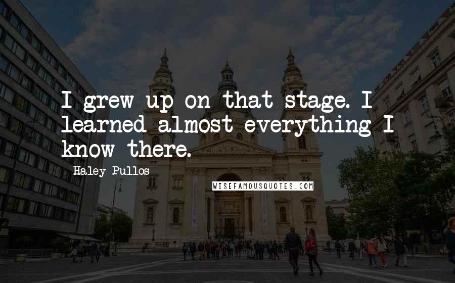 Haley Pullos Quotes: I grew up on that stage. I learned almost everything I know there.