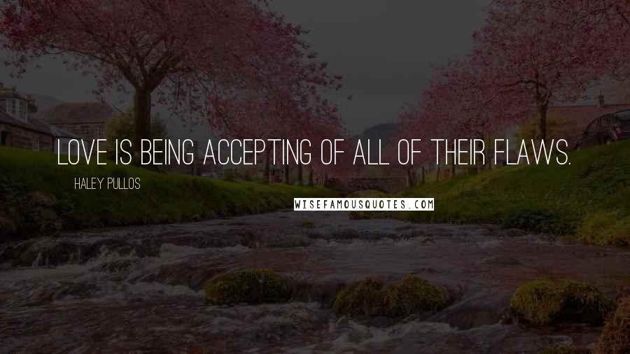 Haley Pullos Quotes: Love is being accepting of all of their flaws.