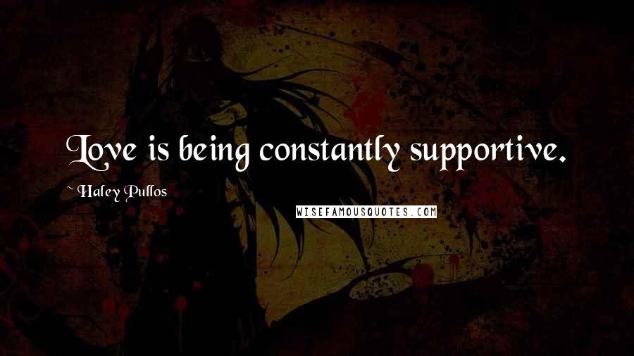 Haley Pullos Quotes: Love is being constantly supportive.