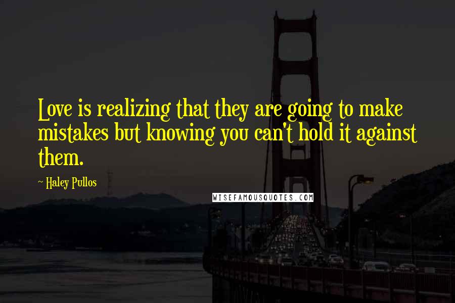 Haley Pullos Quotes: Love is realizing that they are going to make mistakes but knowing you can't hold it against them.