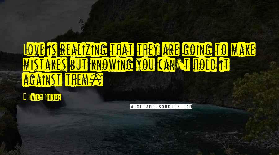 Haley Pullos Quotes: Love is realizing that they are going to make mistakes but knowing you can't hold it against them.