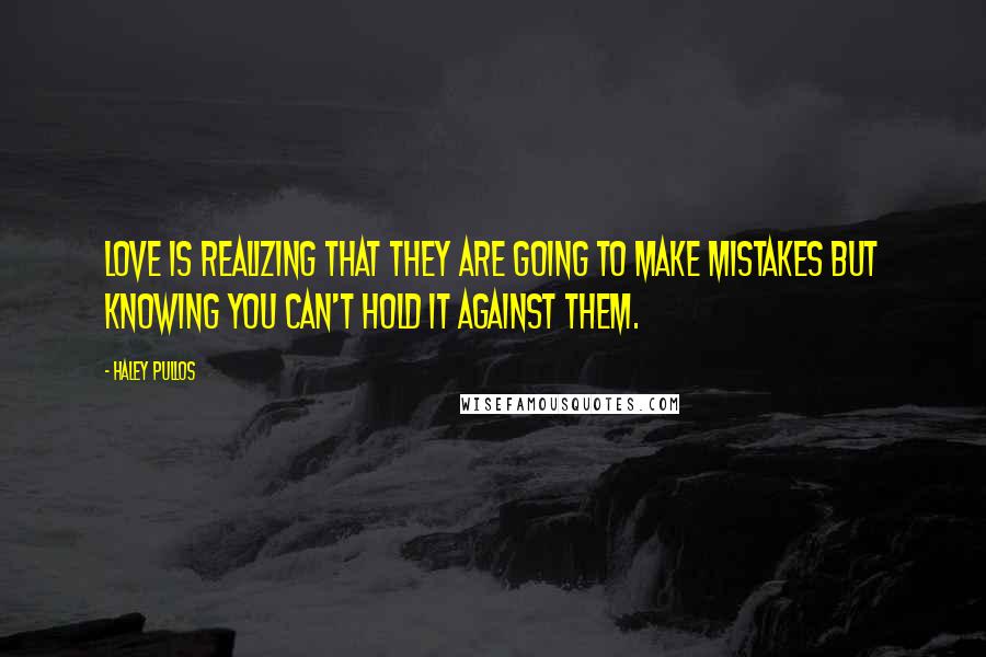 Haley Pullos Quotes: Love is realizing that they are going to make mistakes but knowing you can't hold it against them.