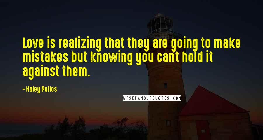 Haley Pullos Quotes: Love is realizing that they are going to make mistakes but knowing you can't hold it against them.