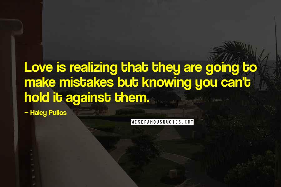 Haley Pullos Quotes: Love is realizing that they are going to make mistakes but knowing you can't hold it against them.