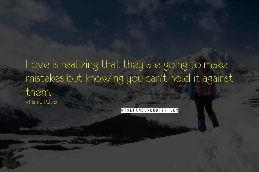 Haley Pullos Quotes: Love is realizing that they are going to make mistakes but knowing you can't hold it against them.