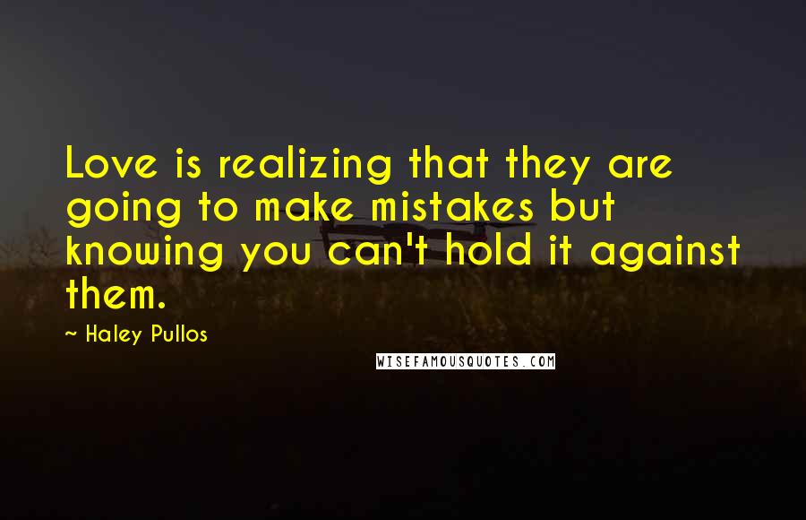 Haley Pullos Quotes: Love is realizing that they are going to make mistakes but knowing you can't hold it against them.