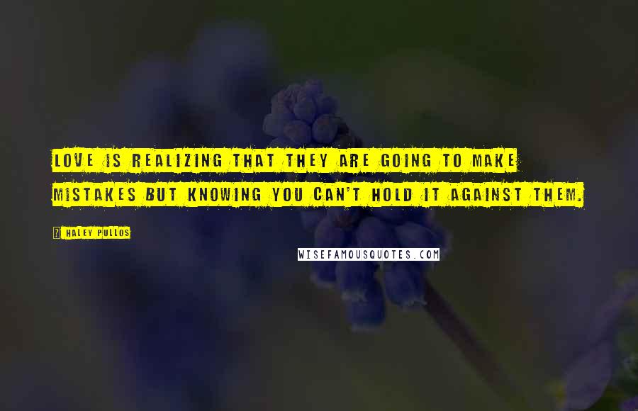 Haley Pullos Quotes: Love is realizing that they are going to make mistakes but knowing you can't hold it against them.