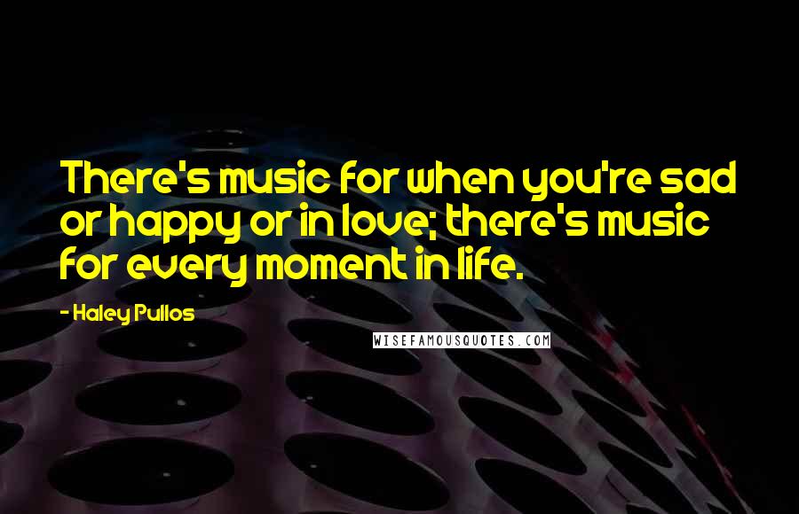 Haley Pullos Quotes: There's music for when you're sad or happy or in love; there's music for every moment in life.
