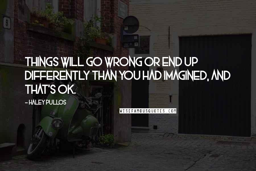 Haley Pullos Quotes: Things will go wrong or end up differently than you had imagined, and that's OK.