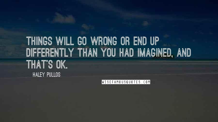 Haley Pullos Quotes: Things will go wrong or end up differently than you had imagined, and that's OK.