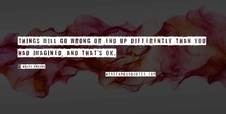 Haley Pullos Quotes: Things will go wrong or end up differently than you had imagined, and that's OK.