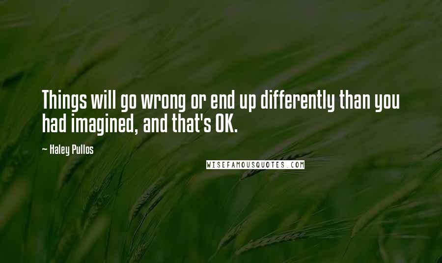 Haley Pullos Quotes: Things will go wrong or end up differently than you had imagined, and that's OK.