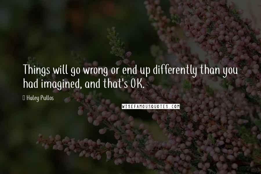 Haley Pullos Quotes: Things will go wrong or end up differently than you had imagined, and that's OK.