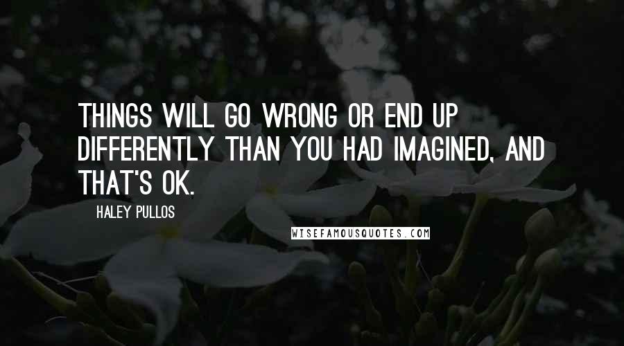 Haley Pullos Quotes: Things will go wrong or end up differently than you had imagined, and that's OK.