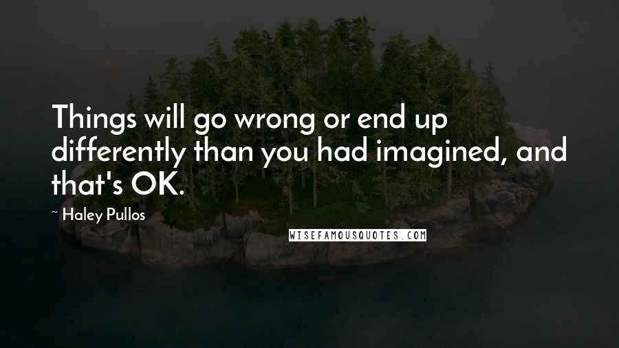 Haley Pullos Quotes: Things will go wrong or end up differently than you had imagined, and that's OK.