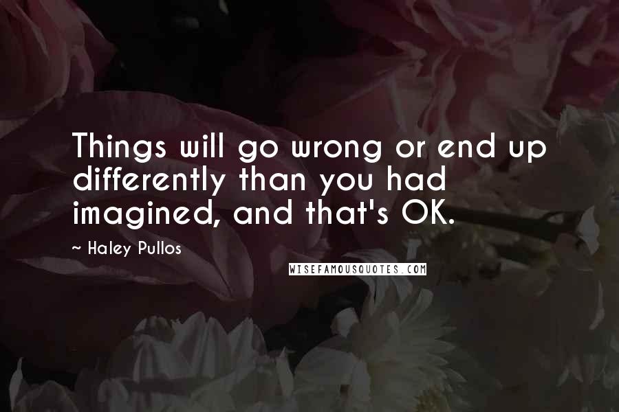 Haley Pullos Quotes: Things will go wrong or end up differently than you had imagined, and that's OK.