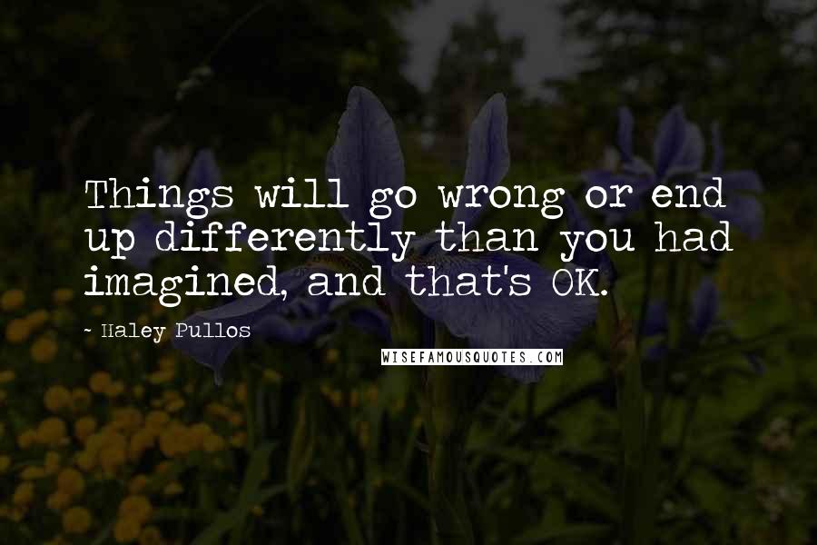 Haley Pullos Quotes: Things will go wrong or end up differently than you had imagined, and that's OK.