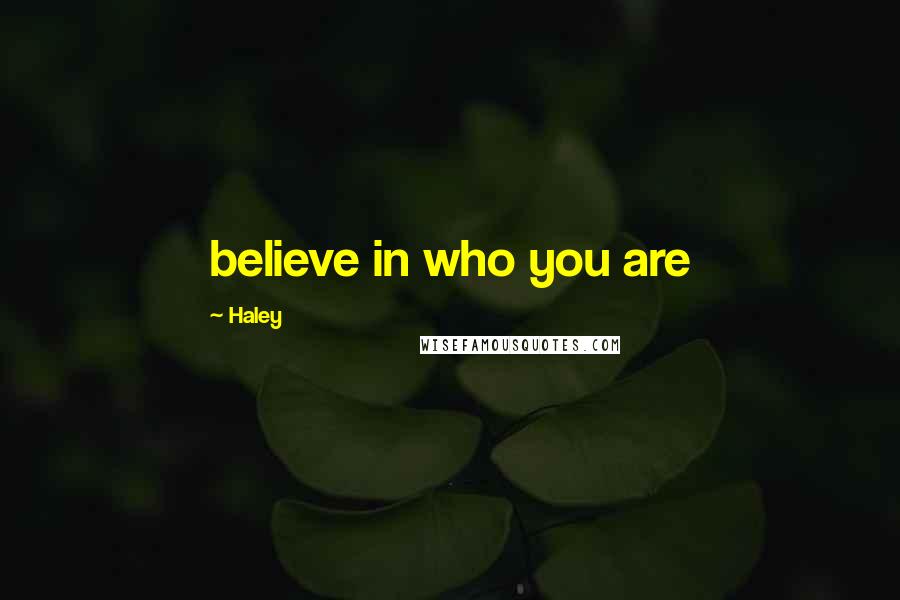 Haley Quotes: believe in who you are