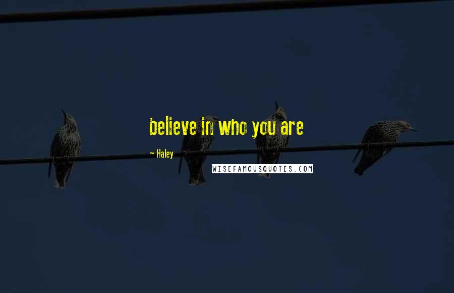 Haley Quotes: believe in who you are