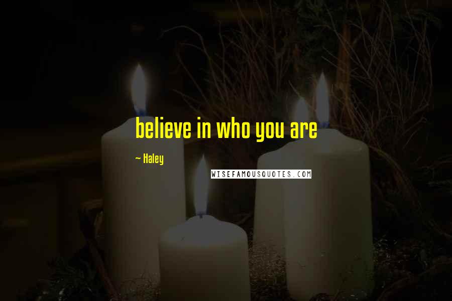 Haley Quotes: believe in who you are