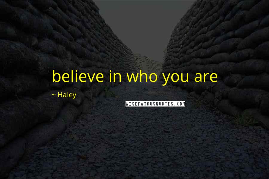 Haley Quotes: believe in who you are