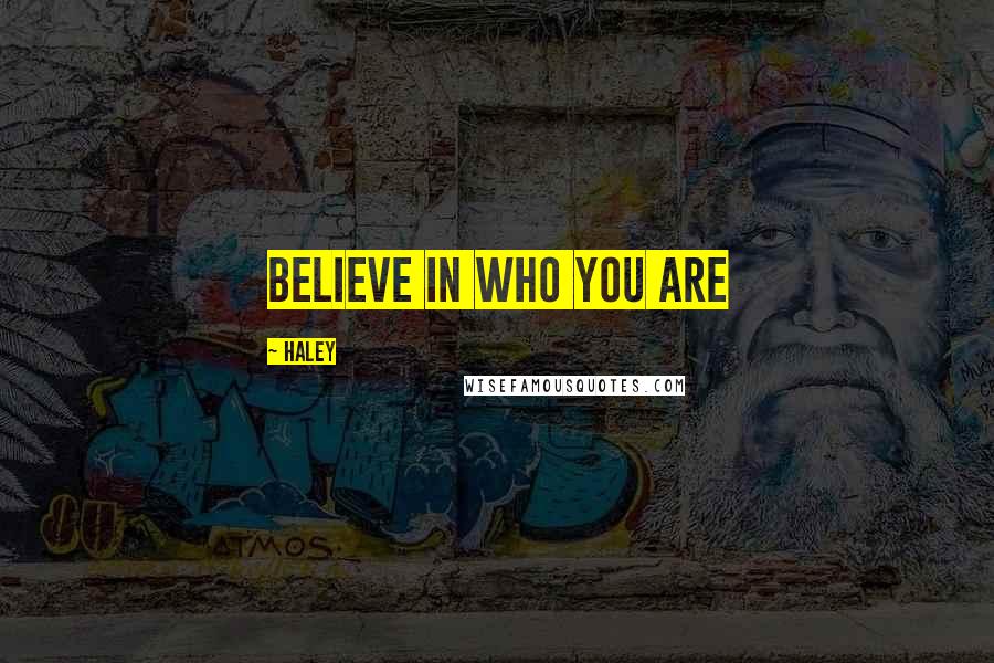 Haley Quotes: believe in who you are