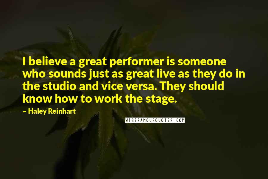 Haley Reinhart Quotes: I believe a great performer is someone who sounds just as great live as they do in the studio and vice versa. They should know how to work the stage.