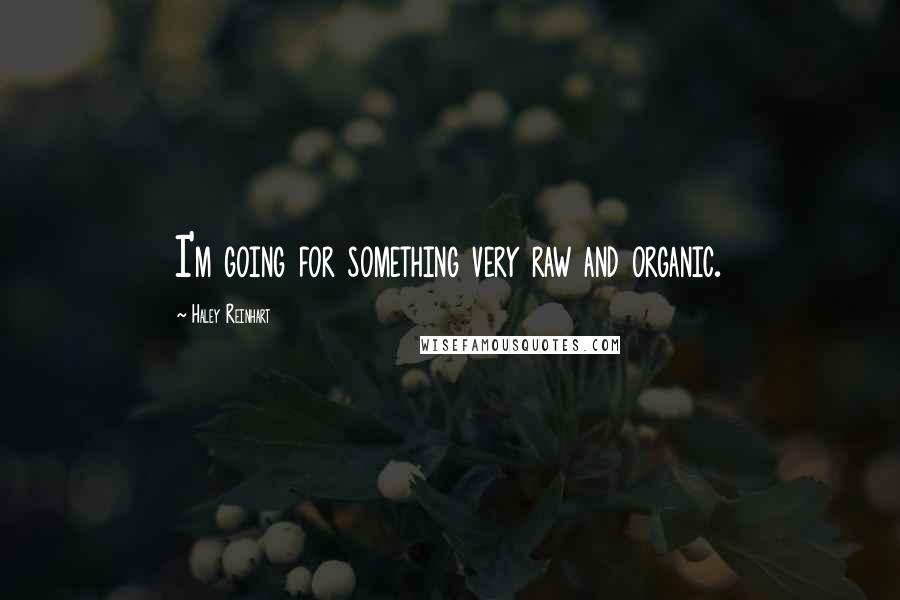 Haley Reinhart Quotes: I'm going for something very raw and organic.