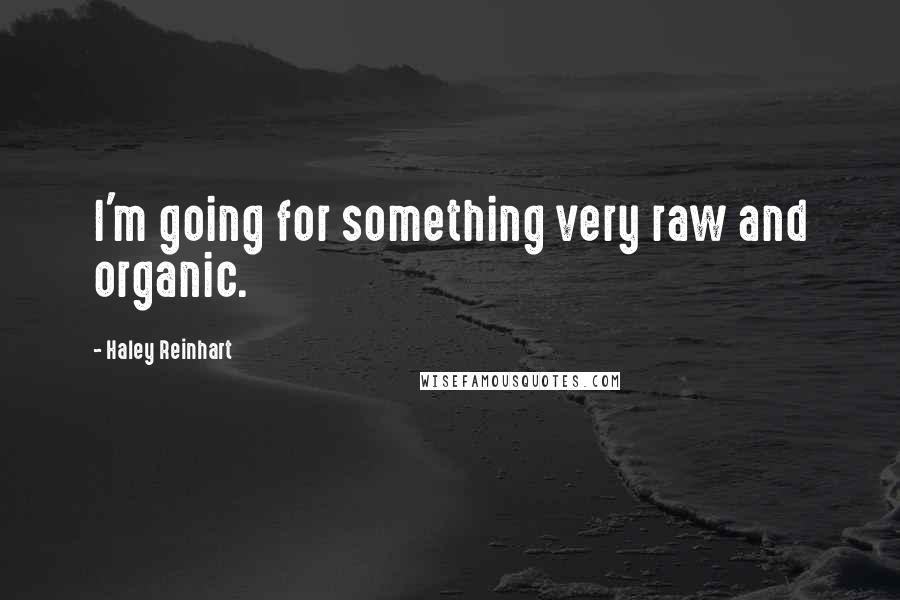 Haley Reinhart Quotes: I'm going for something very raw and organic.