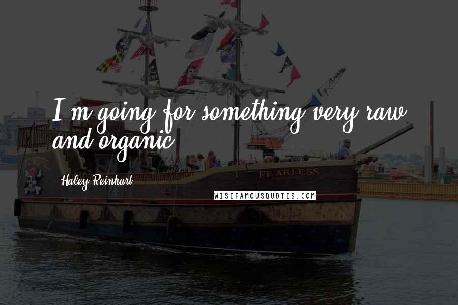 Haley Reinhart Quotes: I'm going for something very raw and organic.