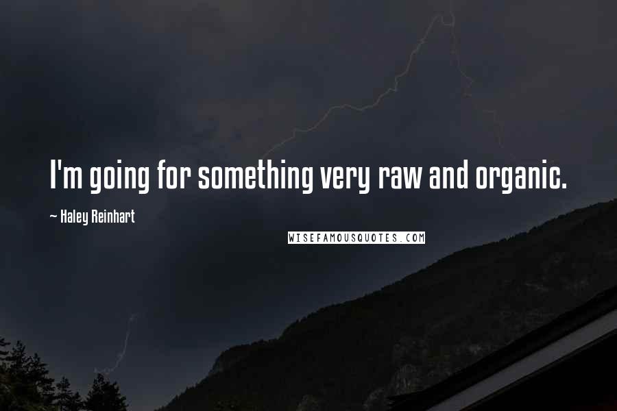 Haley Reinhart Quotes: I'm going for something very raw and organic.
