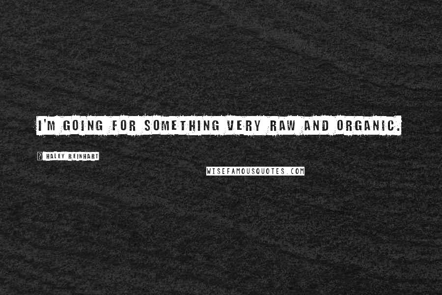 Haley Reinhart Quotes: I'm going for something very raw and organic.
