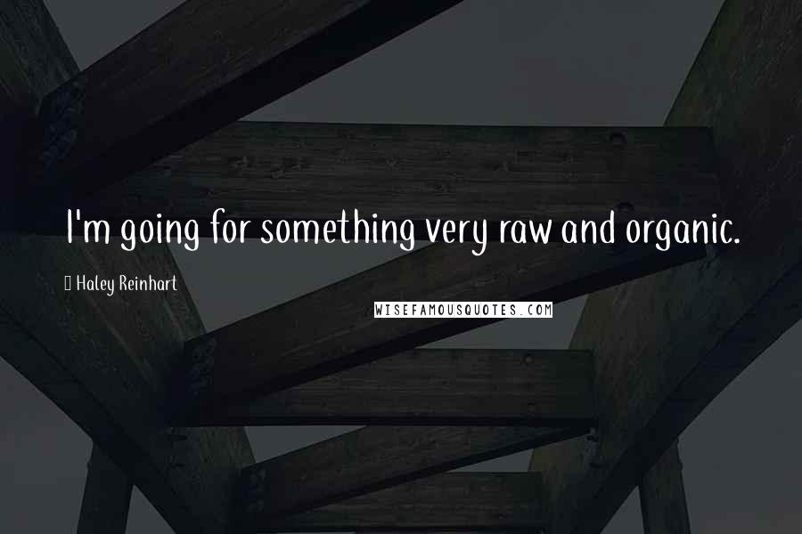Haley Reinhart Quotes: I'm going for something very raw and organic.