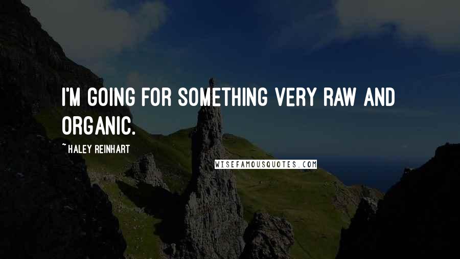 Haley Reinhart Quotes: I'm going for something very raw and organic.