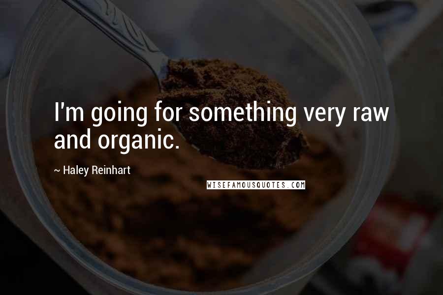 Haley Reinhart Quotes: I'm going for something very raw and organic.