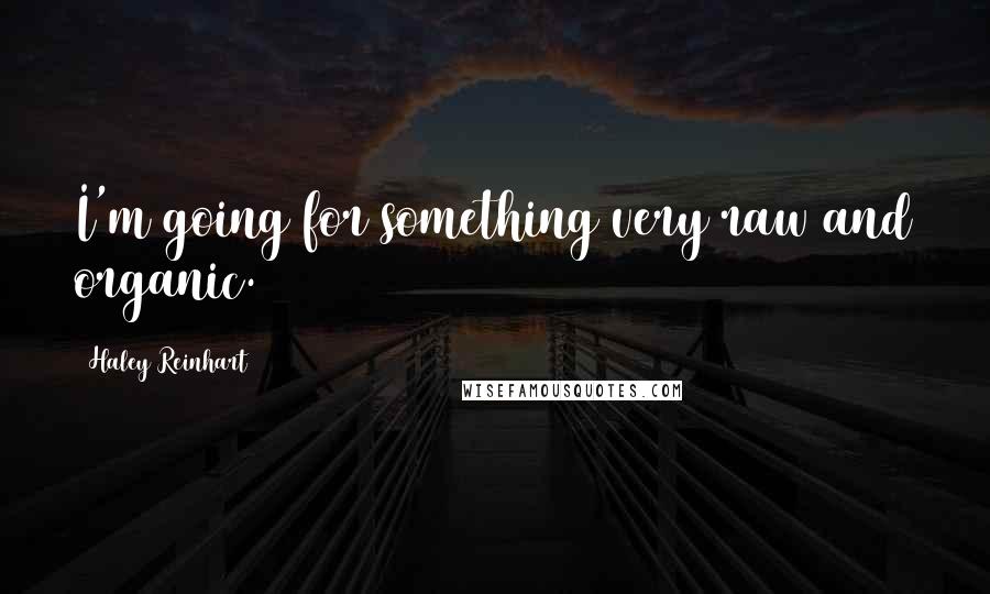 Haley Reinhart Quotes: I'm going for something very raw and organic.