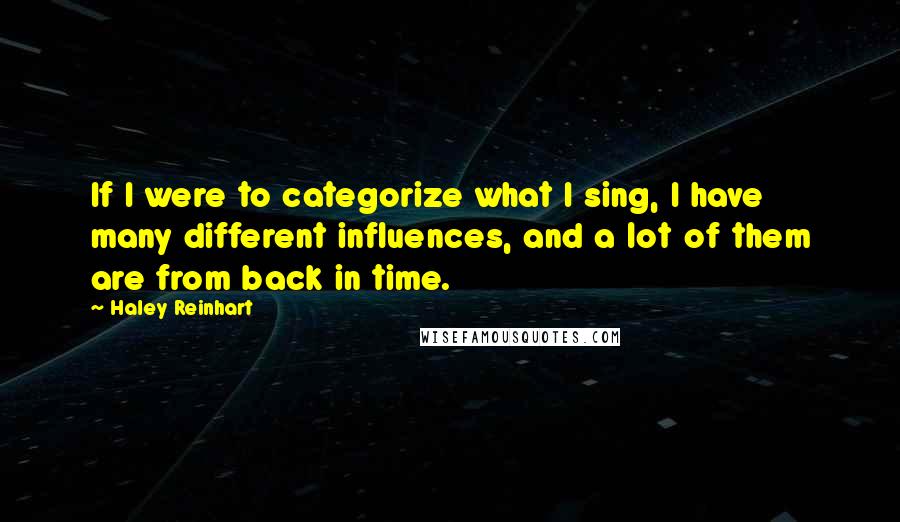Haley Reinhart Quotes: If I were to categorize what I sing, I have many different influences, and a lot of them are from back in time.