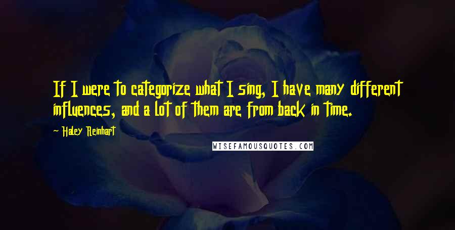Haley Reinhart Quotes: If I were to categorize what I sing, I have many different influences, and a lot of them are from back in time.