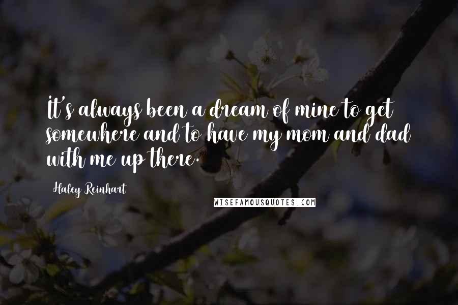 Haley Reinhart Quotes: It's always been a dream of mine to get somewhere and to have my mom and dad with me up there.