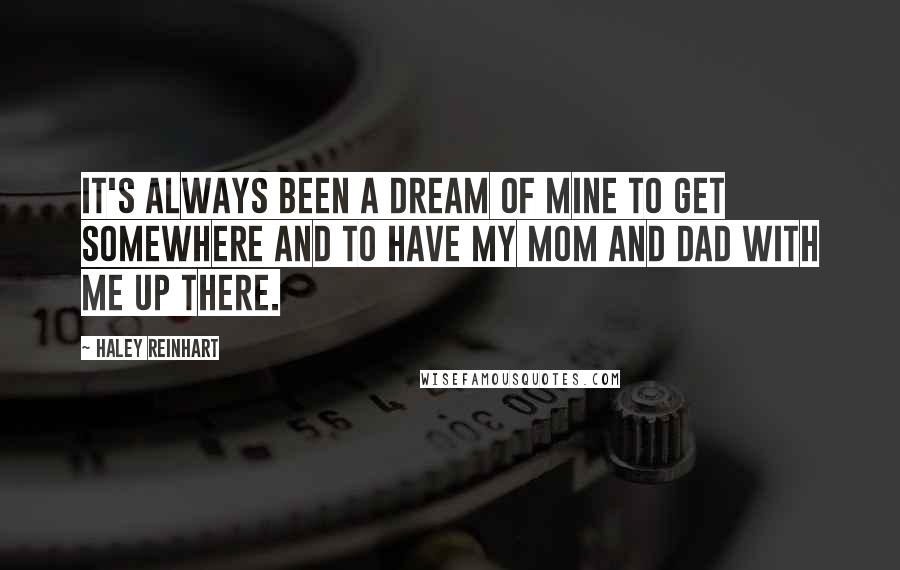 Haley Reinhart Quotes: It's always been a dream of mine to get somewhere and to have my mom and dad with me up there.