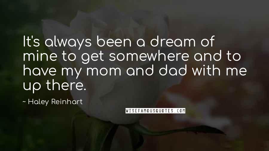 Haley Reinhart Quotes: It's always been a dream of mine to get somewhere and to have my mom and dad with me up there.