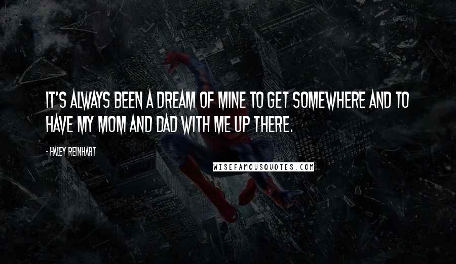 Haley Reinhart Quotes: It's always been a dream of mine to get somewhere and to have my mom and dad with me up there.