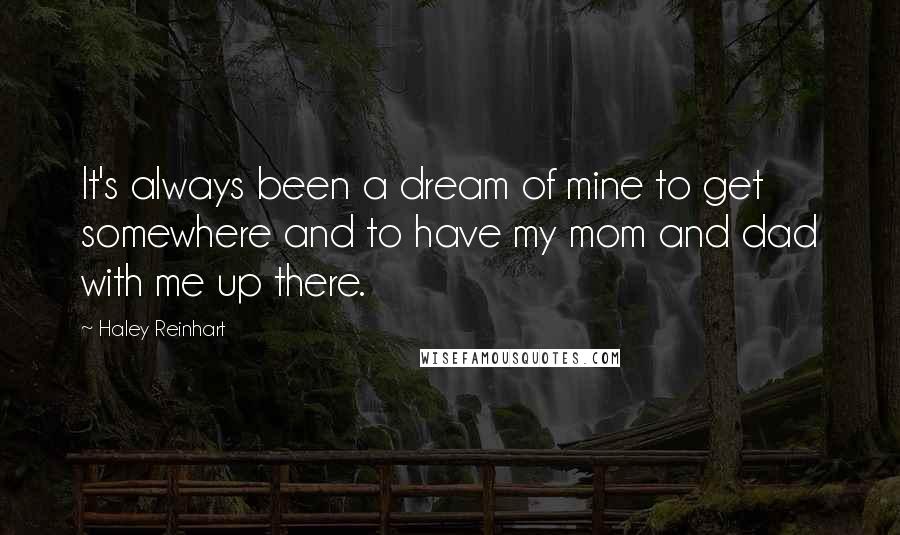 Haley Reinhart Quotes: It's always been a dream of mine to get somewhere and to have my mom and dad with me up there.