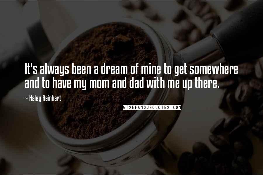 Haley Reinhart Quotes: It's always been a dream of mine to get somewhere and to have my mom and dad with me up there.